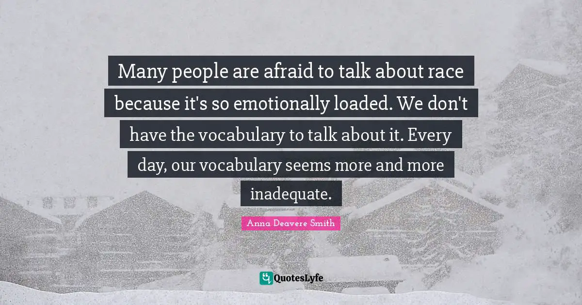 Inadequate Quotes: "Many people are afraid to talk about race because it's so emotionally loaded. We don't have the vocabulary to talk about it. Every day, our vocabulary seems more and more inadequate."