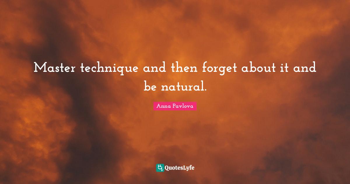 Dance Quotes: "Master technique and then forget about it and be natural."