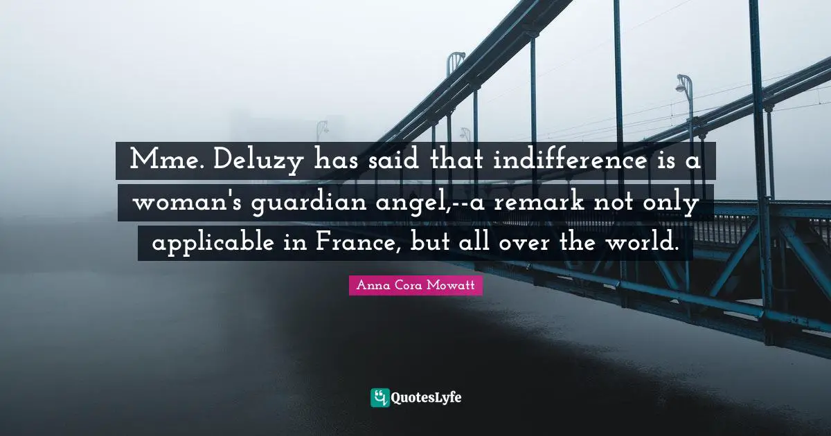 Mme. Deluzy has said that indifference is a woman's guardian angel,--a remark not only applicable in France, but all over the world.