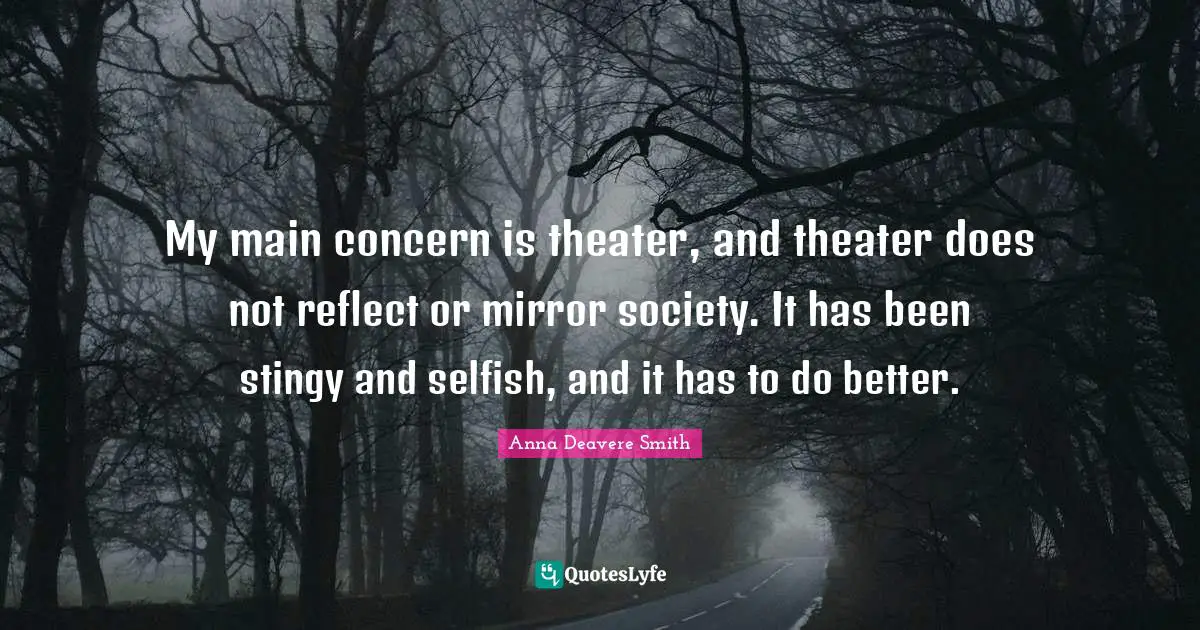 My main concern is theater, and theater does not reflect or mirror society. It has been stingy and selfish, and it has to do better.