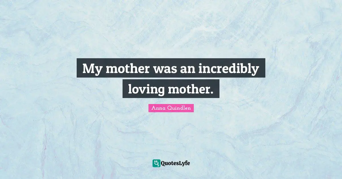 My mother was an incredibly loving mother.