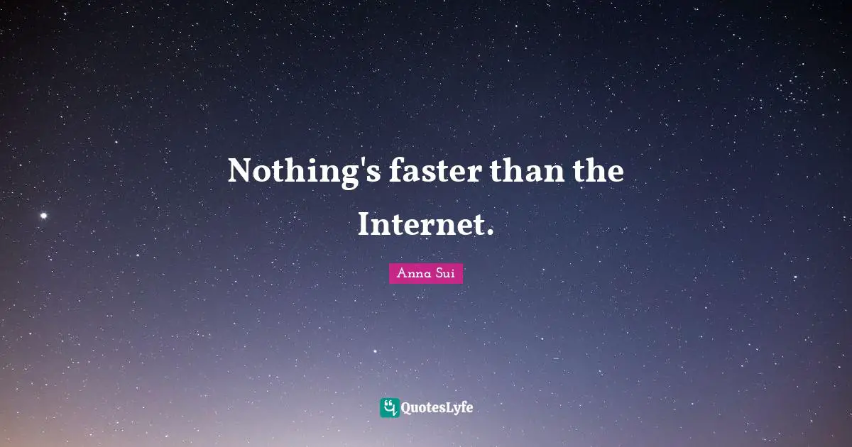 Nothing's faster than the Internet.