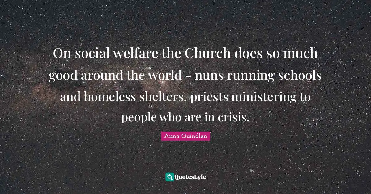 On social welfare the Church does so much good around the world - nuns running schools and homeless shelters, priests ministering to people who are in crisis.