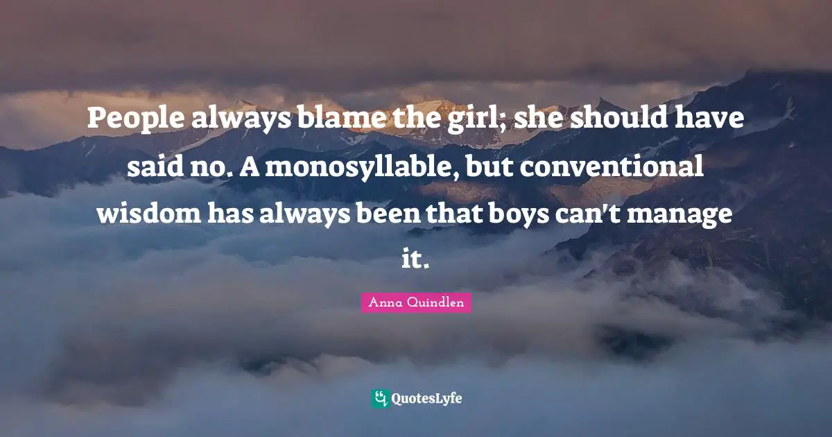 Conventional Quotes: "People always blame the girl; she should have said no. A monosyllable, but conventional wisdom has always been that boys can't manage it."