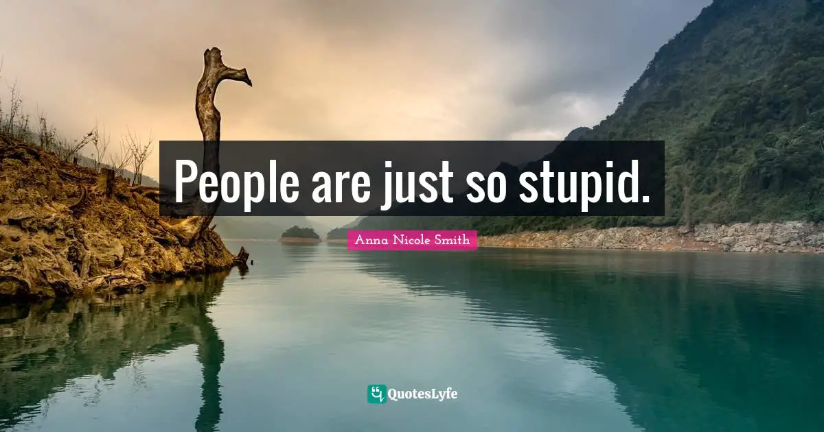 People are just so stupid.