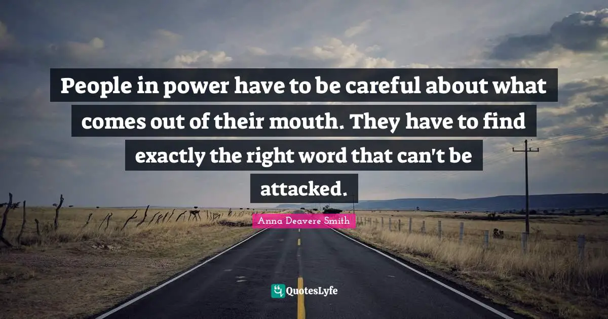 People in power have to be careful about what comes out of their mouth. They have to find exactly the right word that can't be attacked.