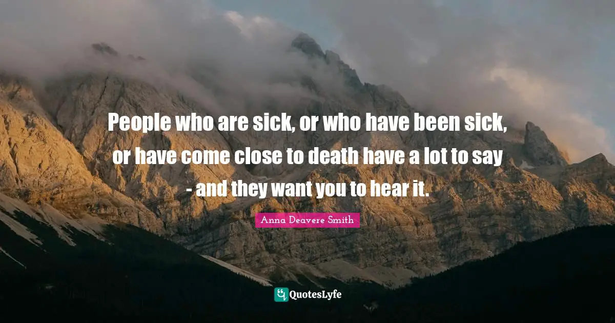 People who are sick, or who have been sick, or have come close to death have a lot to say - and they want you to hear it.