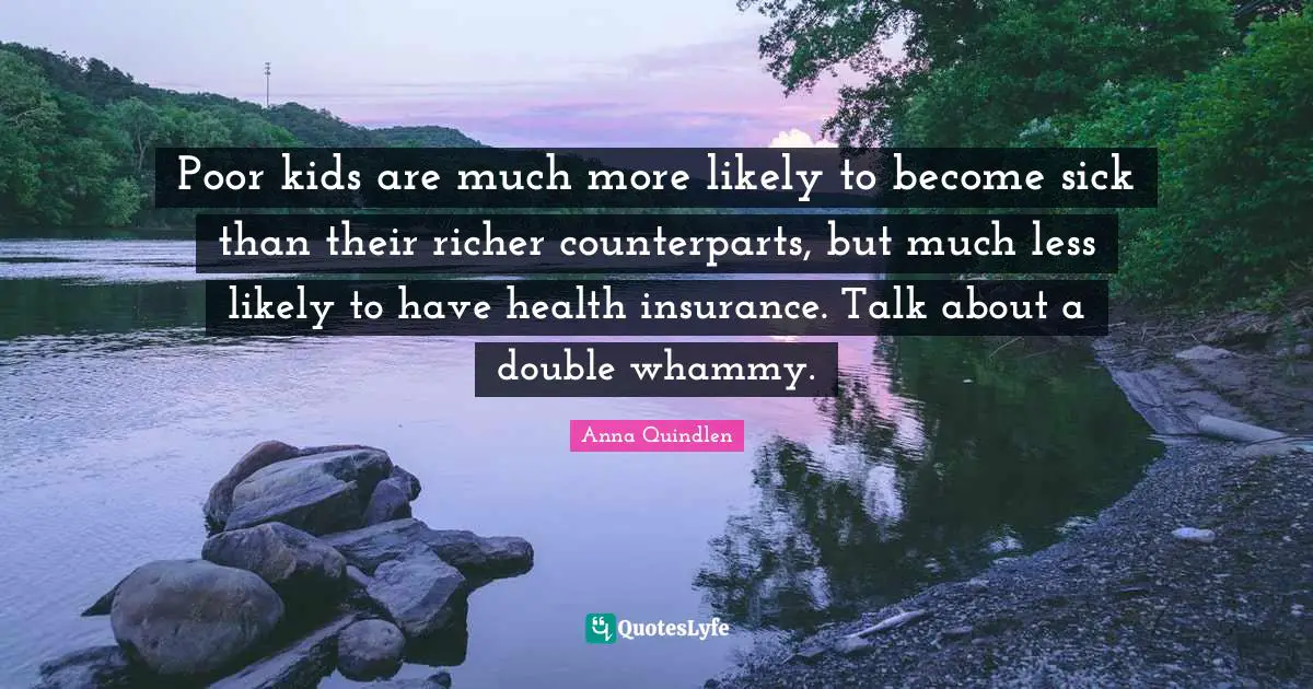 Poor kids are much more likely to become sick than their richer counterparts, but much less likely to have health insurance. Talk about a double whammy.