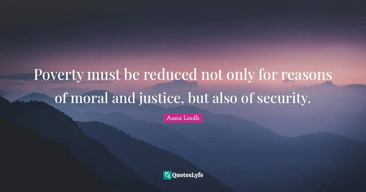 Poverty must be reduced not only for reasons of moral and justice, but also of security.