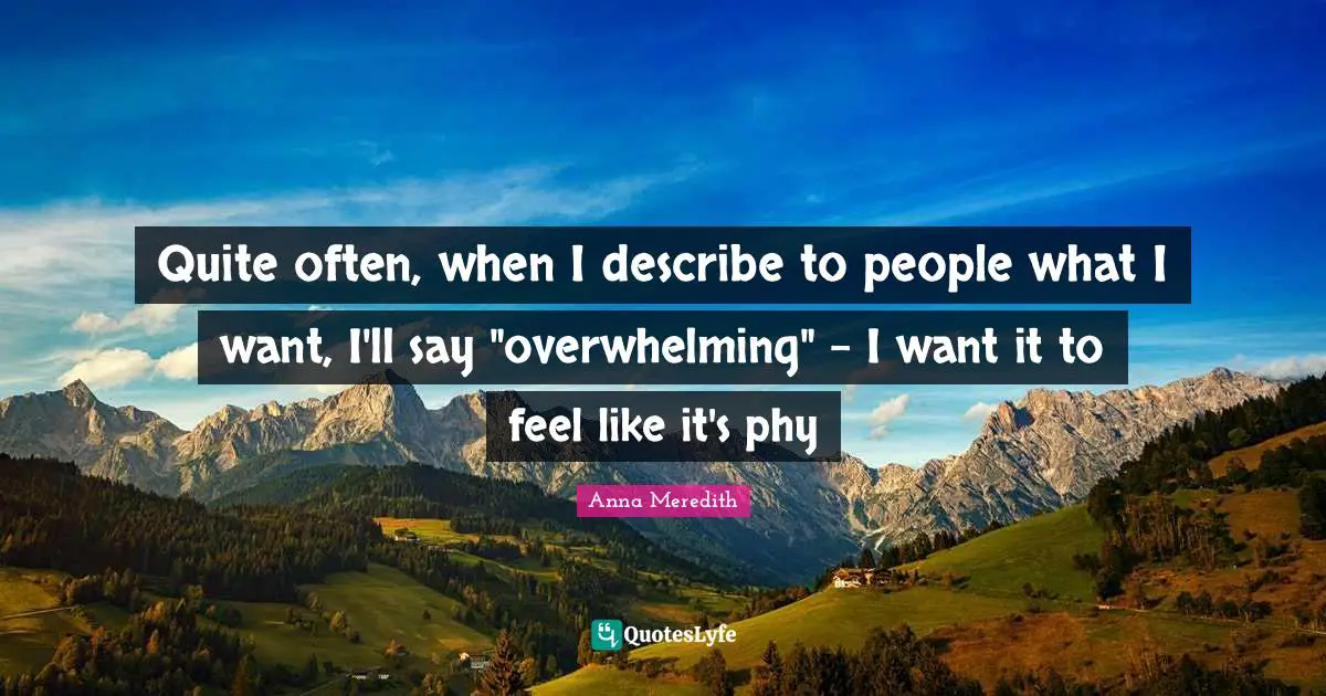Quite often, when I describe to people what I want, I'll say "overwhelming" - I want it to feel like it's phy