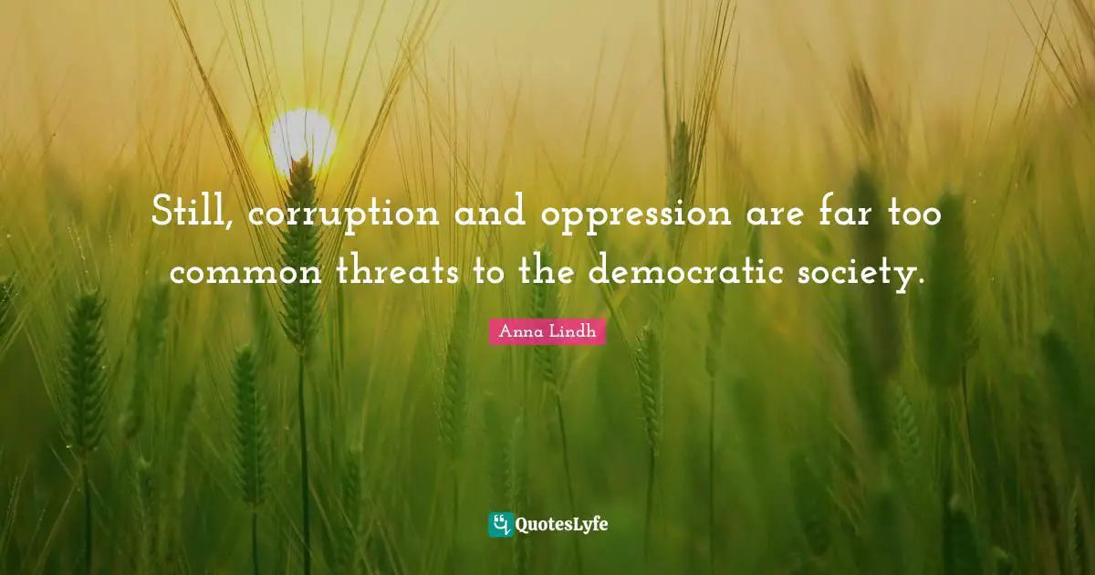 Still, corruption and oppression are far too common threats to the democratic society.
