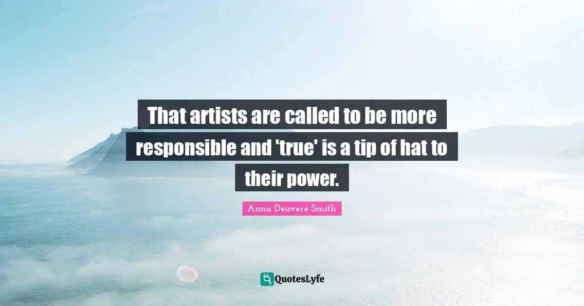 That artists are called to be more responsible and 'true' is a tip of hat to their power.