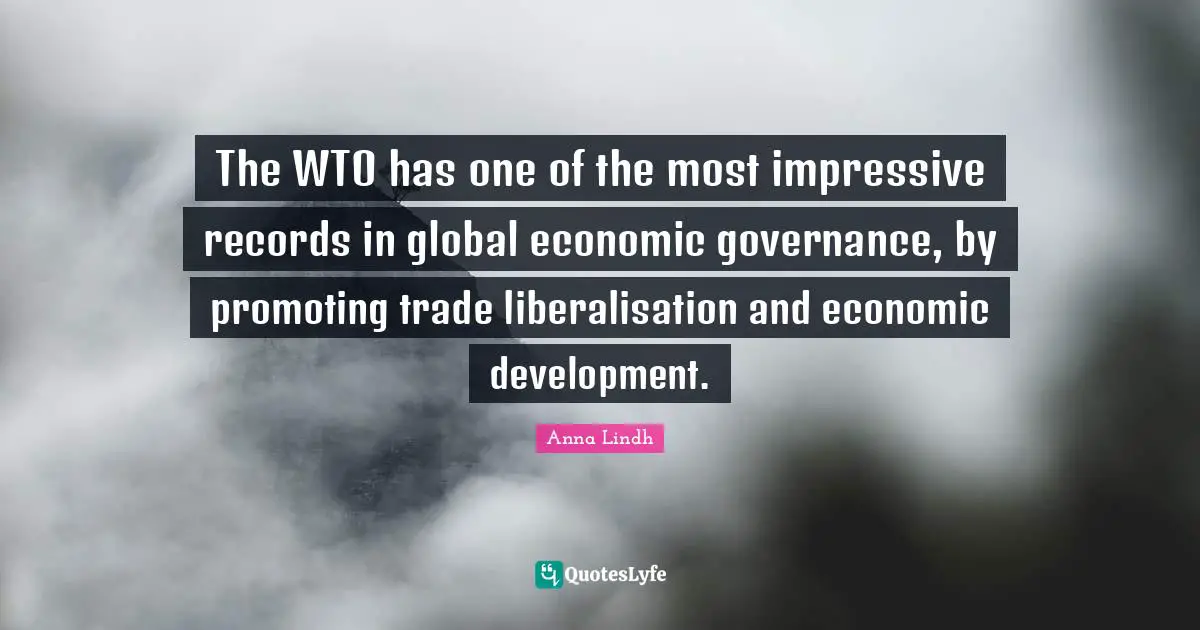 Economic Development Quotes: "The WTO has one of the most impressive records in global economic governance, by promoting trade liberalisation and economic development."