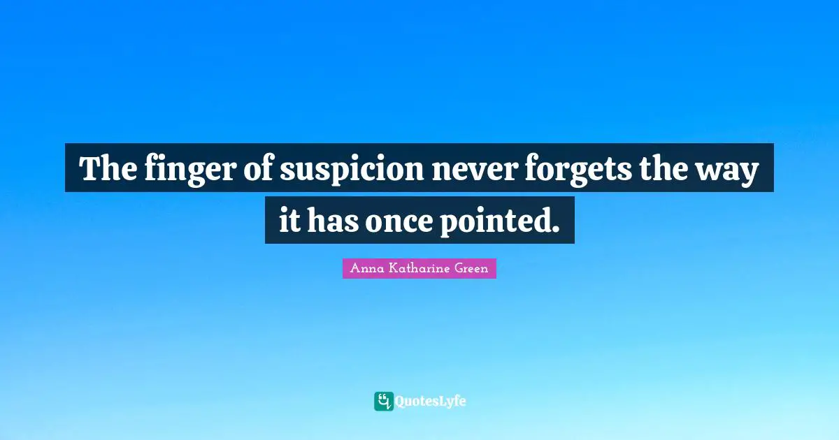 The finger of suspicion never forgets the way it has once pointed.