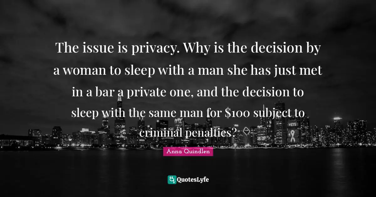 The issue is privacy. Why is the decision by a woman to sleep with a man she has just met in a bar a private one, and the decision to sleep with the same man for $100 subject to criminal penalties?