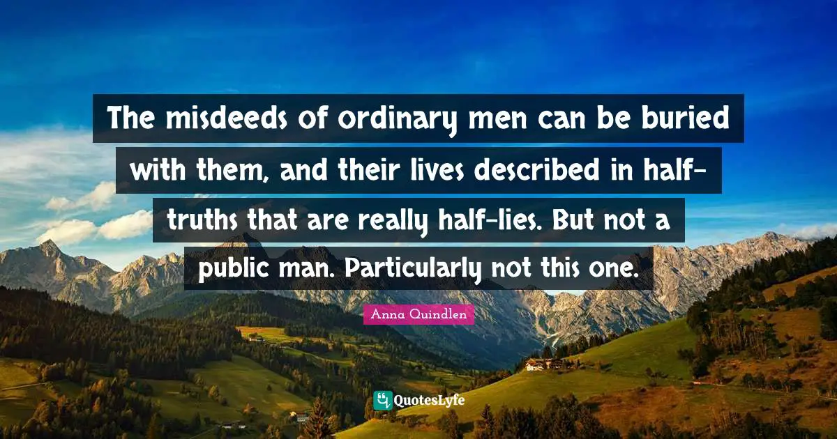 The misdeeds of ordinary men can be buried with them, and their lives described in half-truths that are really half-lies. But not a public man. Particularly not this one.