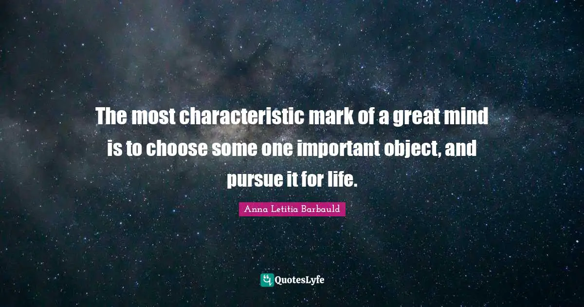Anna Letitia Barbauld Quotes: "The most characteristic mark of a great mind is to choose some one important object, and pursue it for life."