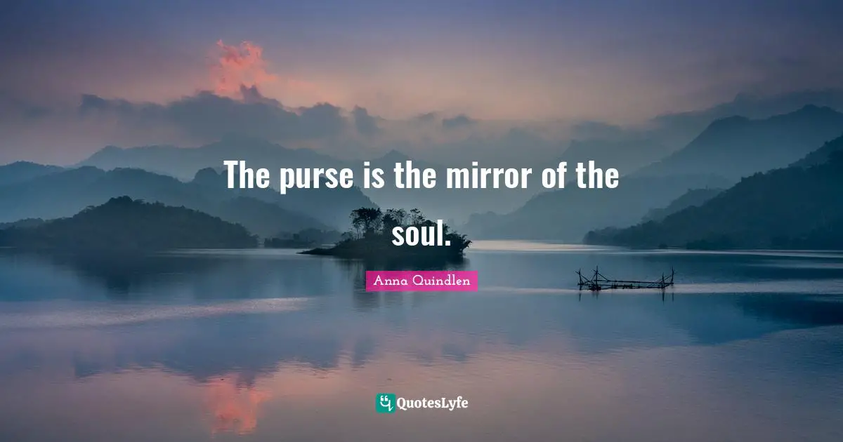 The purse is the mirror of the soul.