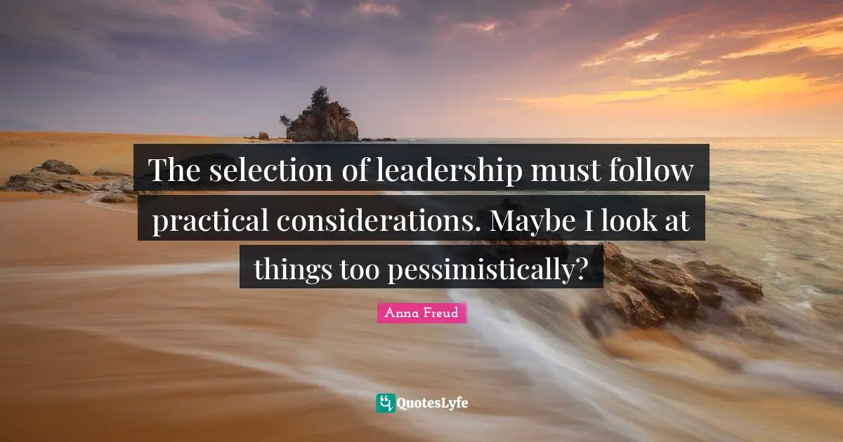 The selection of leadership must follow practical considerations. Maybe I look at things too pessimistically?