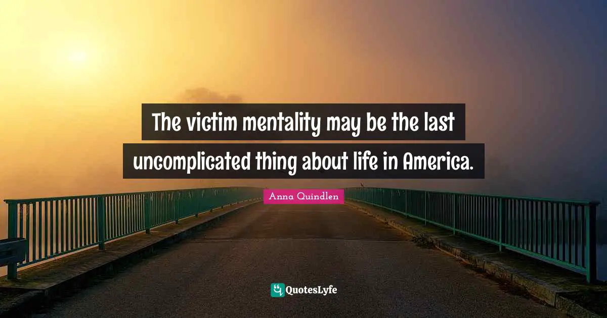 Mentality Quotes: "The victim mentality may be the last uncomplicated thing about life in America."