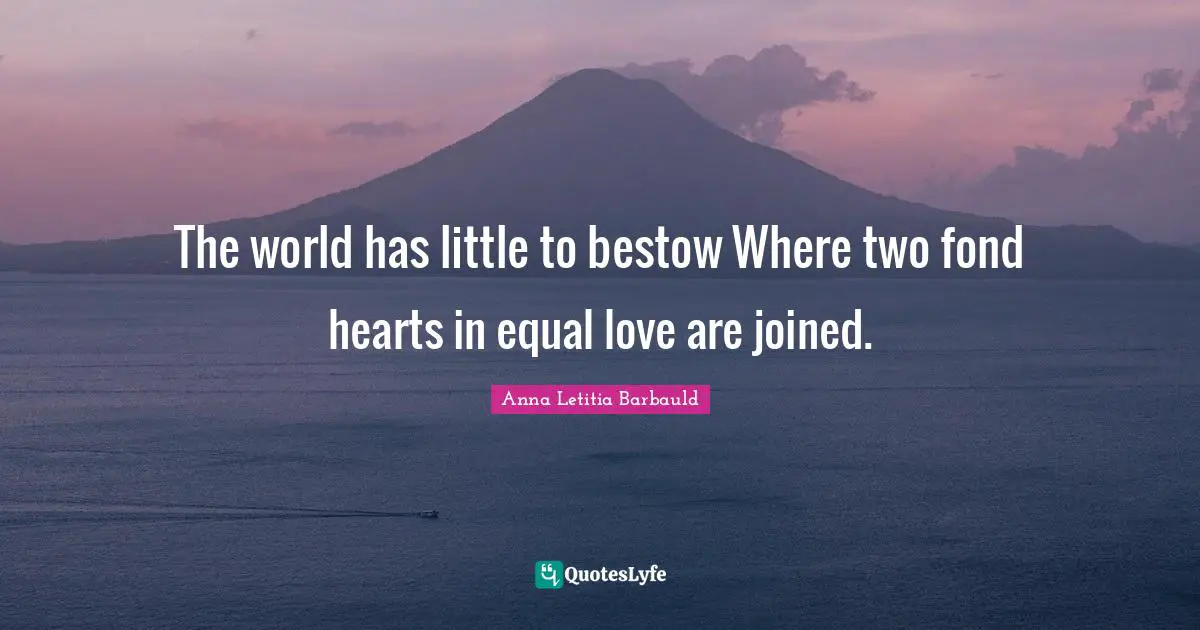 Anna Letitia Barbauld Quotes: "The world has little to bestow Where two fond hearts in equal love are joined."