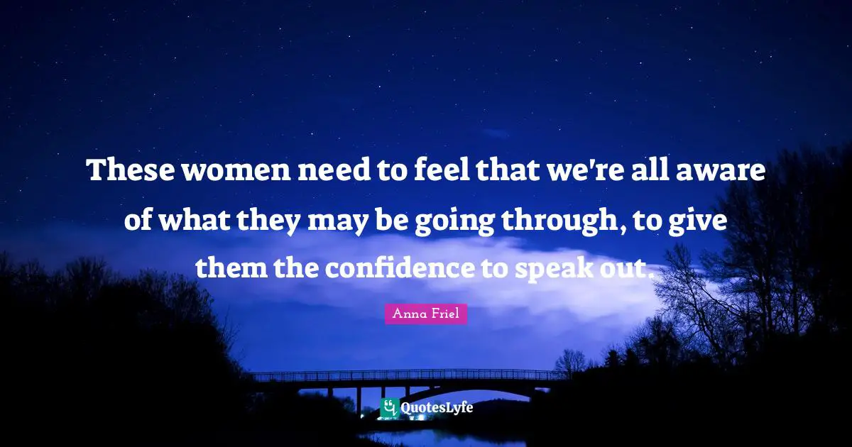 These women need to feel that we're all aware of what they may be going through, to give them the confidence to speak out.