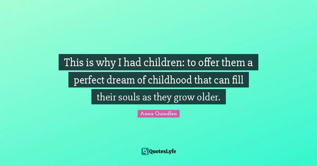 This is why I had children: to offer them a perfect dream of childhood that can fill their souls as they grow older.