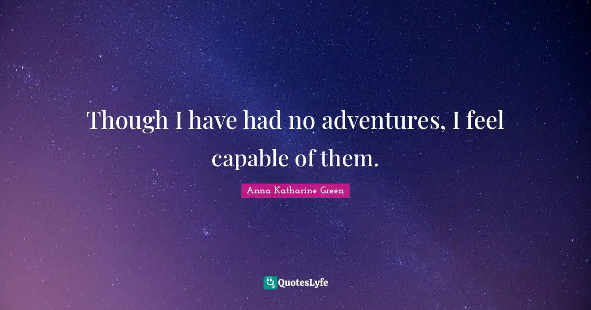 Though I have had no adventures, I feel capable of them.