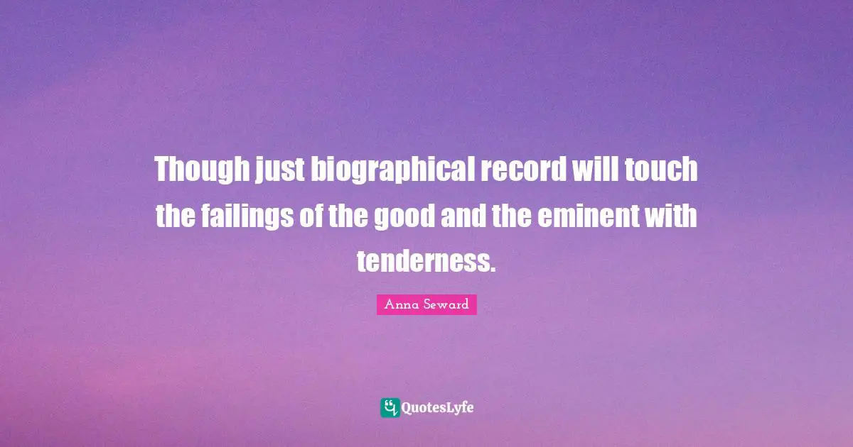 Though just biographical record will touch the failings of the good and the eminent with tenderness.