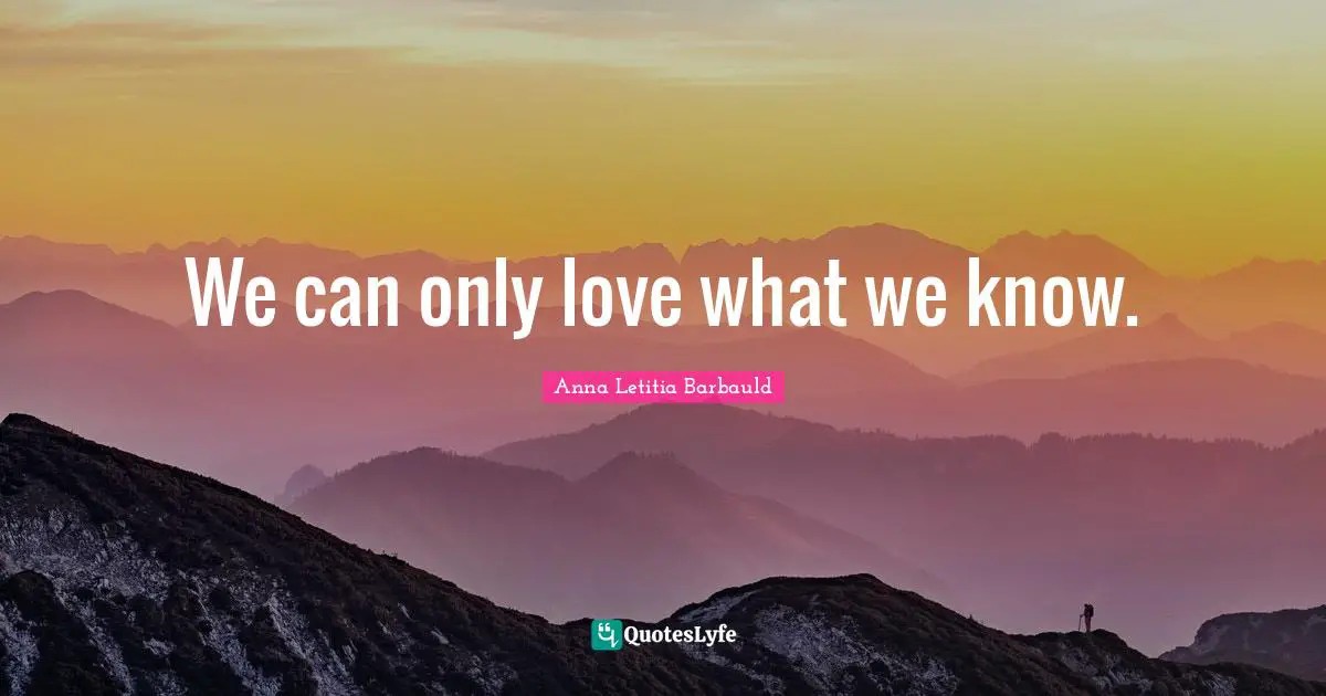 Rebuilding Quotes: "We can only love what we know."