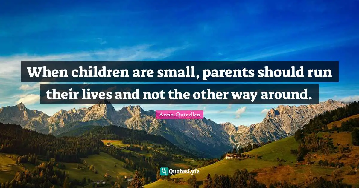 When children are small, parents should run their lives and not the other way around.