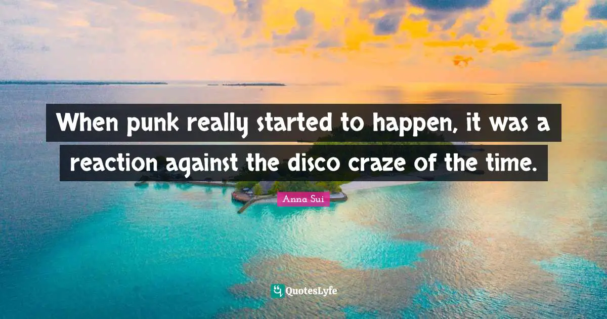 When punk really started to happen, it was a reaction against the disco craze of the time.