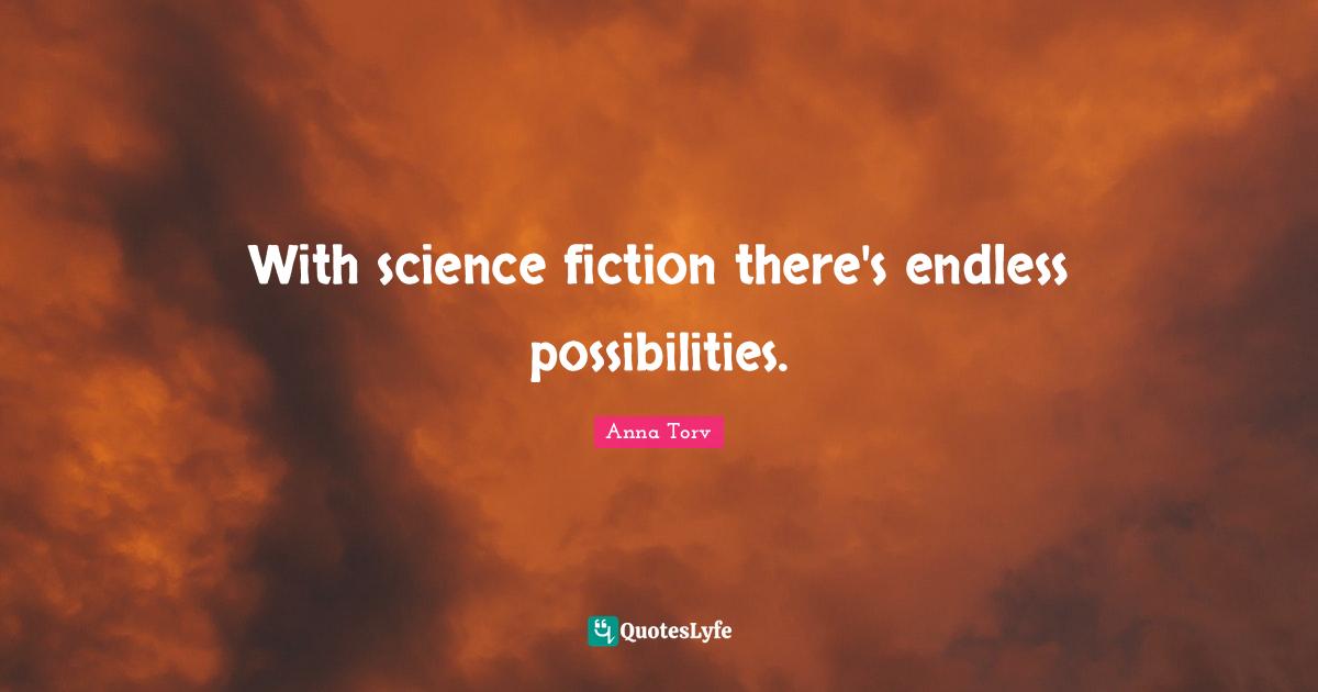 Science Fiction Quotes: "With science fiction there's endless possibilities."