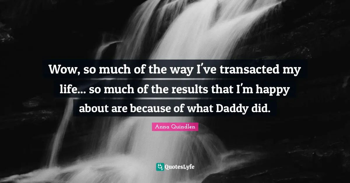 Wow, so much of the way I've transacted my life... so much of the results that I'm happy about are because of what Daddy did.