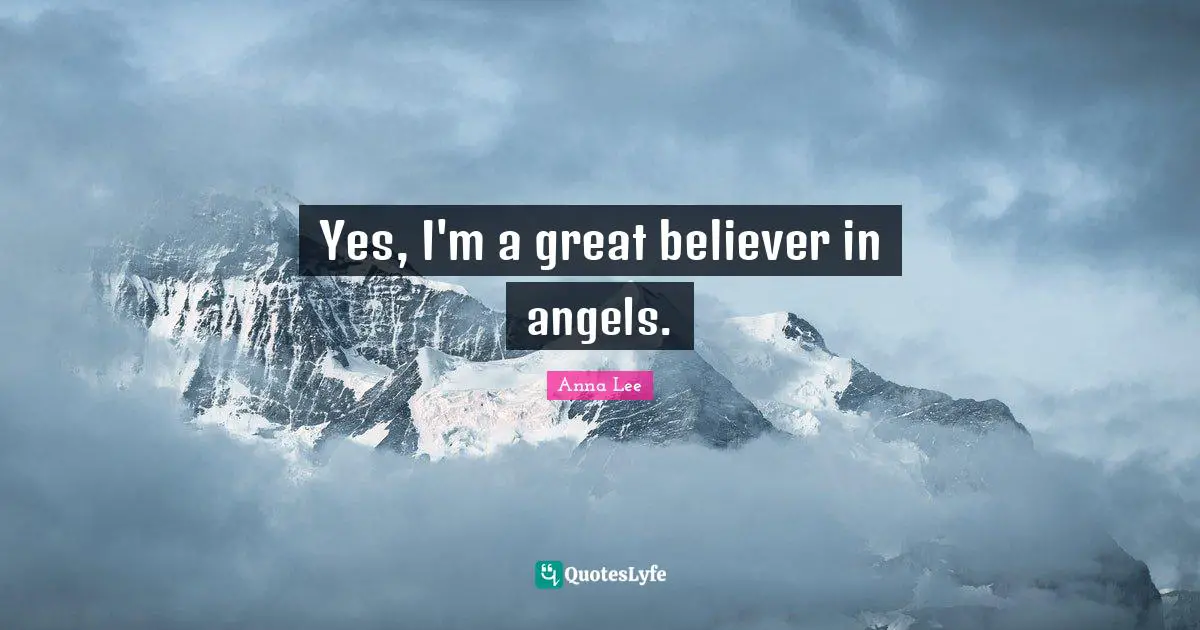 Yes, I'm a great believer in angels.