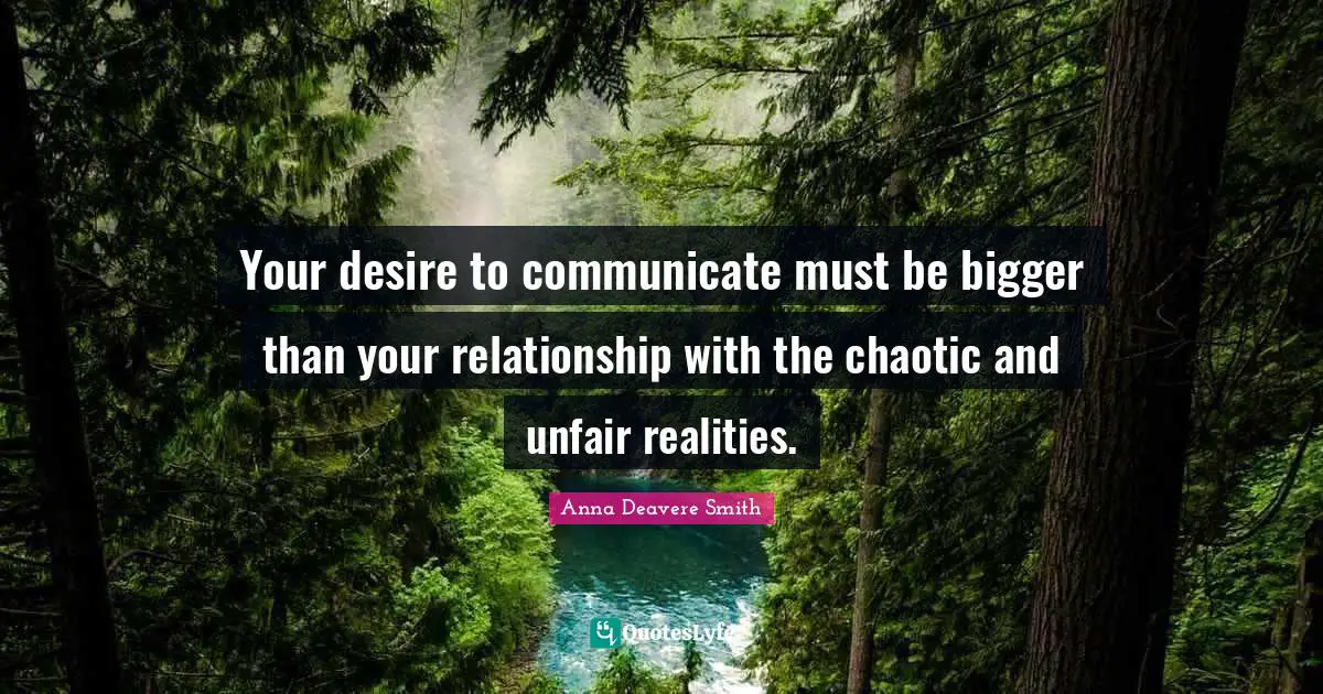 Your desire to communicate must be bigger than your relationship with the chaotic and unfair realities.