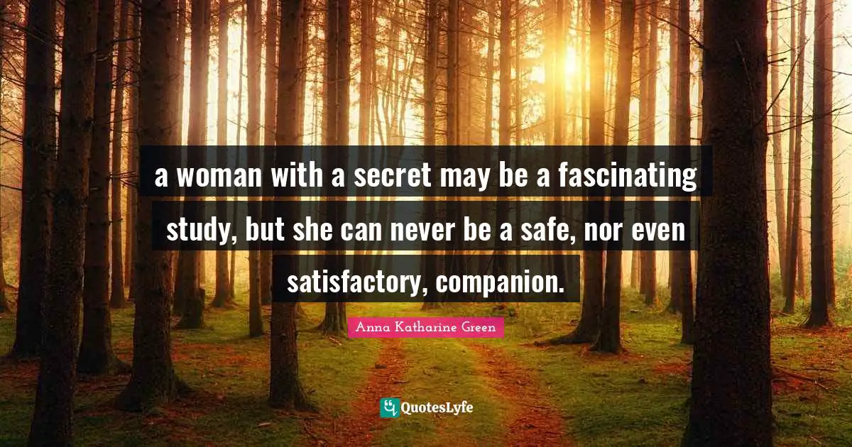 a woman with a secret may be a fascinating study, but she can never be a safe, nor even satisfactory, companion.