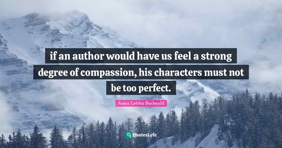 Anna Letitia Barbauld Quotes: "if an author would have us feel a strong degree of compassion, his characters must not be too perfect."