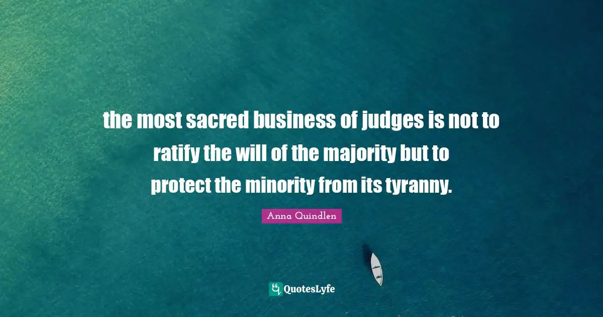 the most sacred business of judges is not to ratify the will of the majority but to protect the minority from its tyranny.