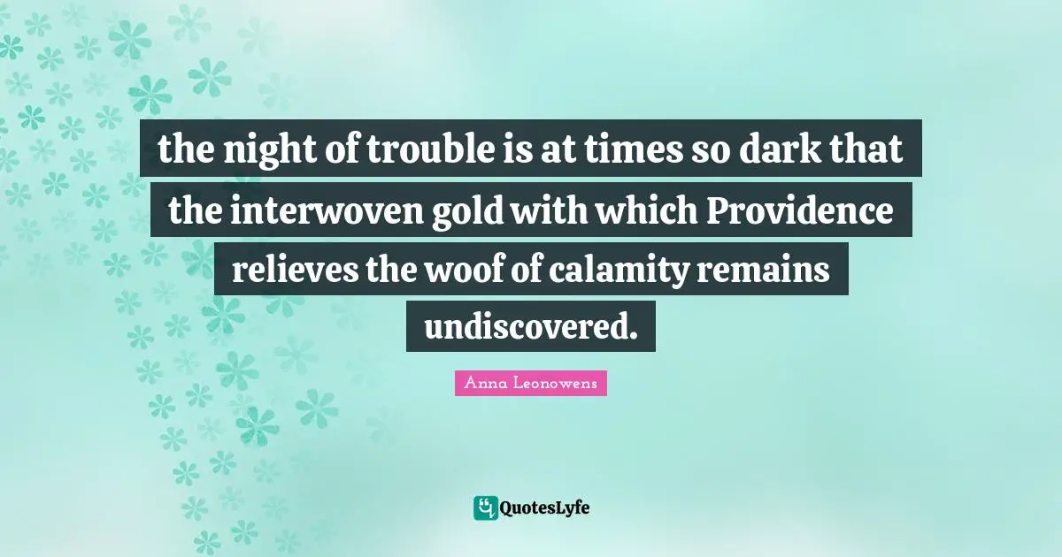 Calamity Quotes: "the night of trouble is at times so dark that the interwoven gold with which Providence relieves the woof of calamity remains undiscovered."