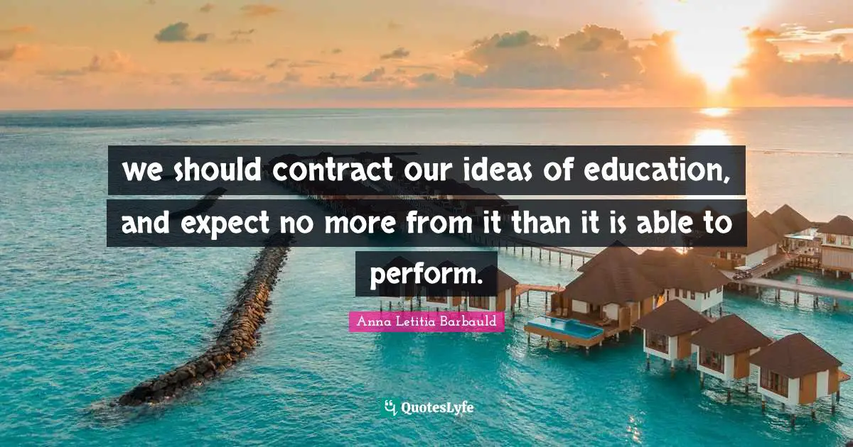 Anna Letitia Barbauld Quotes: "we should contract our ideas of education, and expect no more from it than it is able to perform."