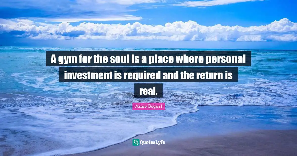 A gym for the soul is a place where personal investment is required and the return is real.
