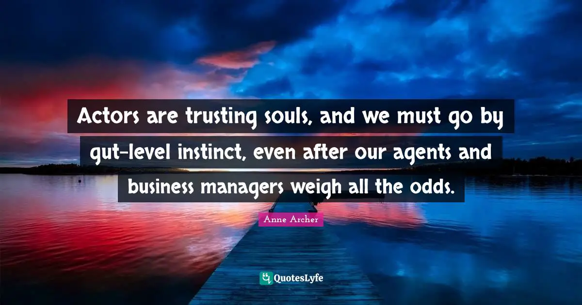 Actors are trusting souls, and we must go by gut-level instinct, even after our agents and business managers weigh all the odds.