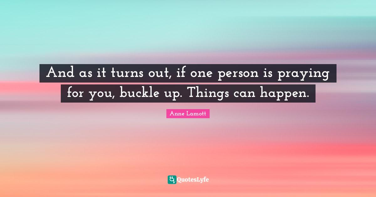 And as it turns out, if one person is praying for you, buckle up. Things can happen.