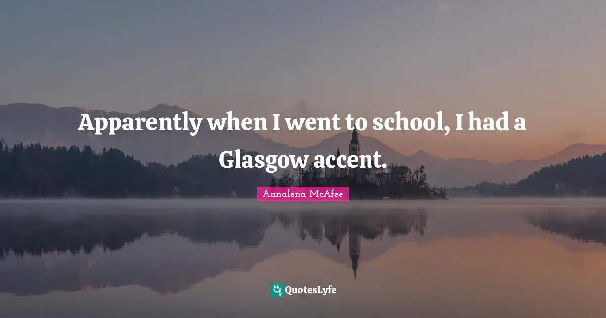 Apparently when I went to school, I had a Glasgow accent.