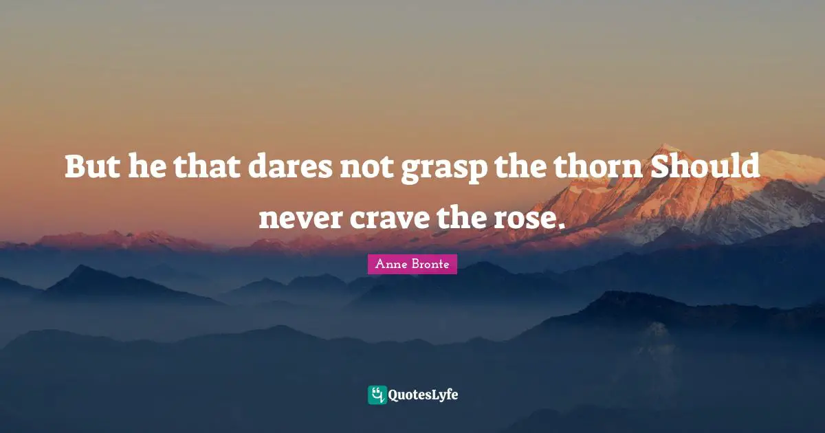 Crave Quotes: "But he that dares not grasp the thorn Should never crave the rose."