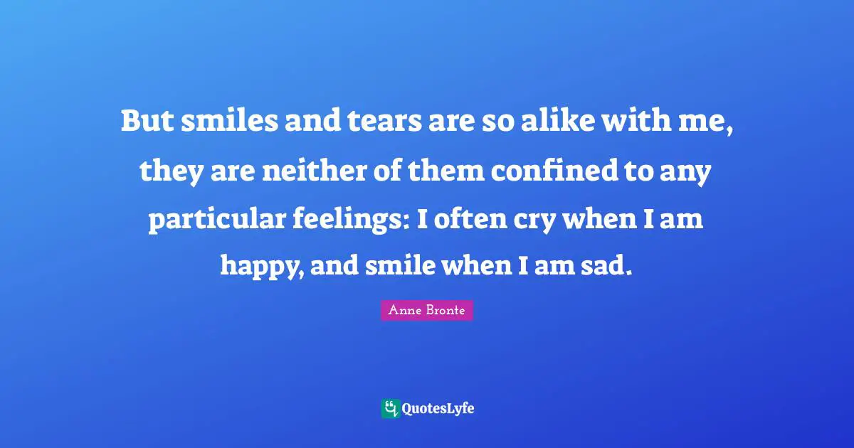 Confined Quotes: "But smiles and tears are so alike with me, they are neither of them confined to any particular feelings: I often cry when I am happy, and smile when I am sad."