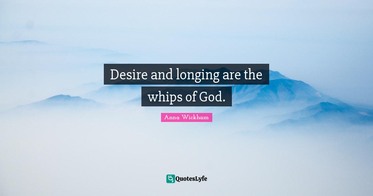 Longing Quotes: "Desire and longing are the whips of God."