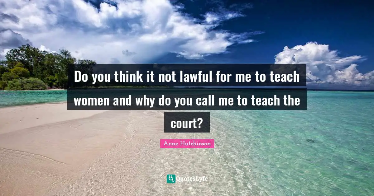 Do you think it not lawful for me to teach women and why do you call me to teach the court?
