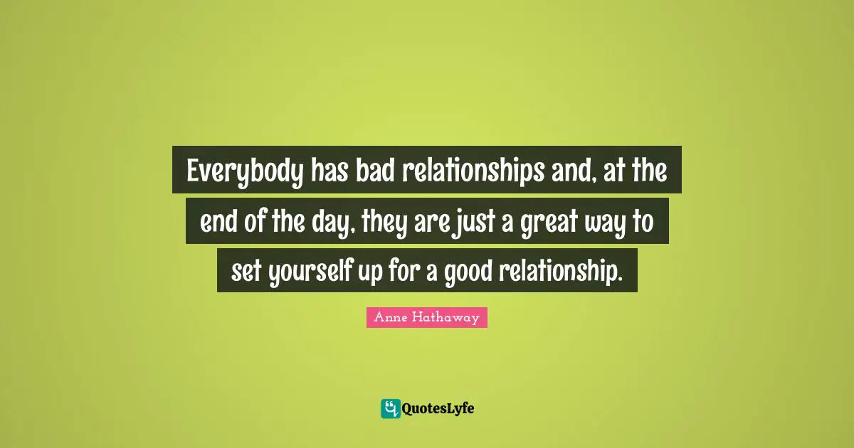 Bad Relationship Quotes: "Everybody has bad relationships and, at the end of the day, they are just a great way to set yourself up for a good relationship."